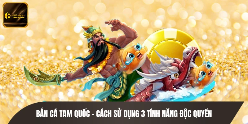 Bắn Cá Tam Quốc - Cách Sử Dụng 3 Tính Năng Độc Quyền