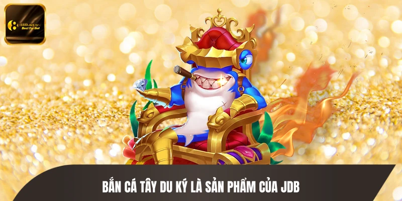 Bắn cá Tây Du Ký là sản phẩm của JDB