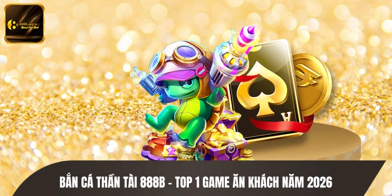 Bắn Cá Thần Tài 888B - TOP 1 Game Ăn Khách Năm 2026