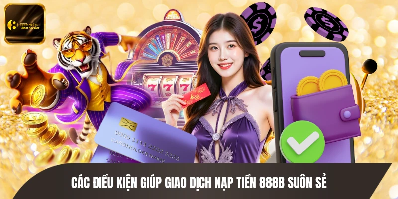 Các điều kiện giúp giao dịch nạp tiền 888B suôn sẻ