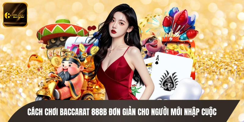 Cách chơi Baccarat 888B đơn giản cho người mới nhập cuộc