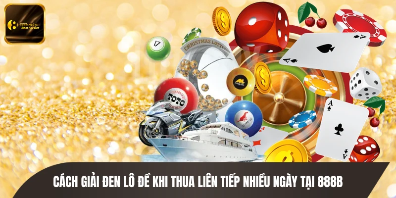 Cách Giải Đen Lô Đề Khi Thua Liên Tiếp Nhiều Ngày Tại 888B