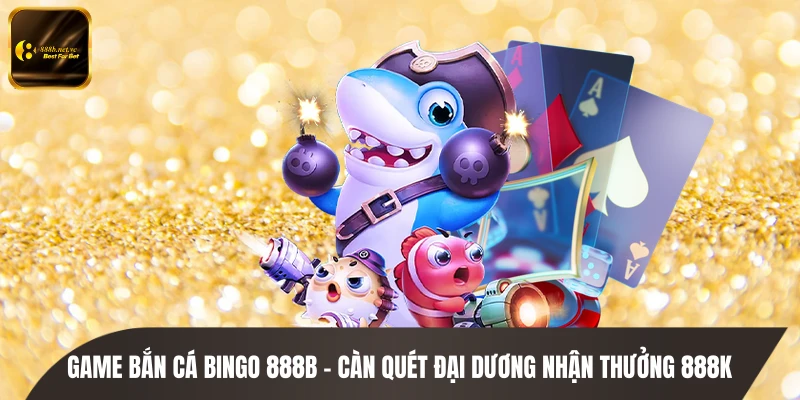 Game Bắn Cá Bingo 888B - Càn Quét Đại Dương Nhận Thưởng 888K