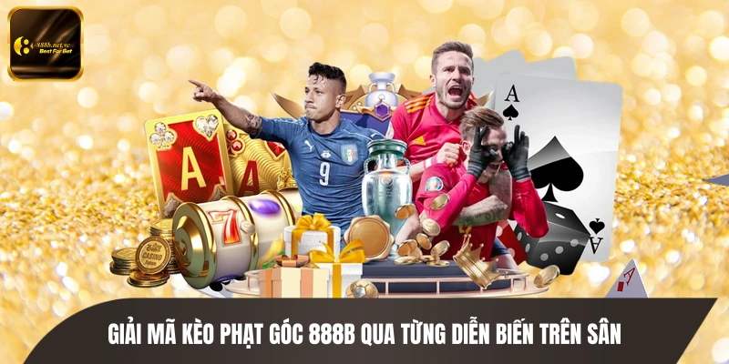 Giải mã kèo phạt góc 888B qua từng diễn biến trên sân