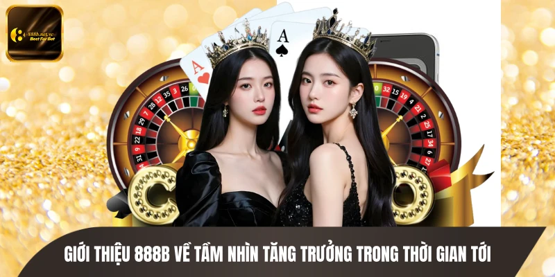 Giới thiệu 888B về tầm nhìn tăng trưởng trong thời gian tới