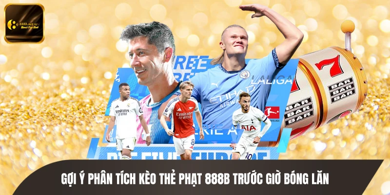 Gợi ý phân tích kèo thẻ phạt 888B trước giờ bóng lăn