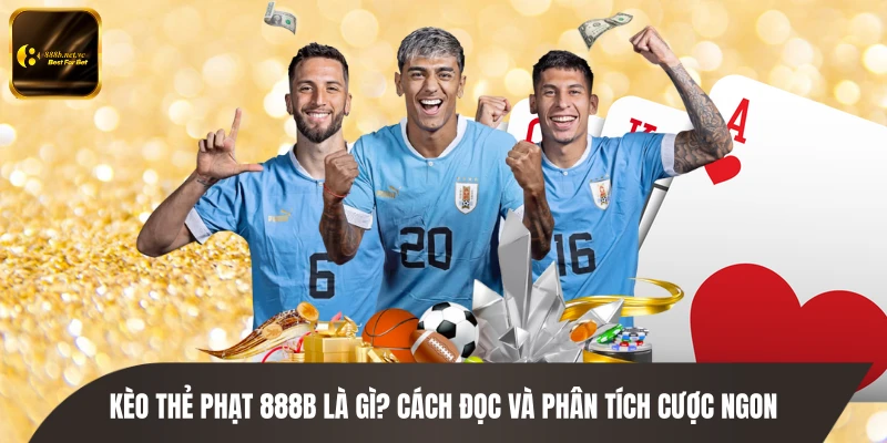 Kèo Thẻ Phạt 888B Là Gì? Cách Đọc Và Phân Tích Cược Ngon