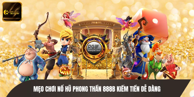 Mẹo chơi Nổ Hũ Phong Thần 888B kiếm tiền dễ dàng