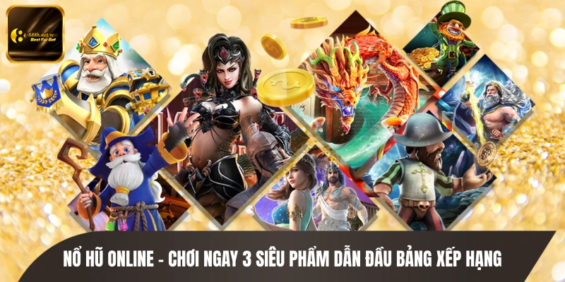 Nổ Hũ Online - Chơi Ngay 3 Siêu Phẩm Dẫn Đầu Bảng Xếp Hạng