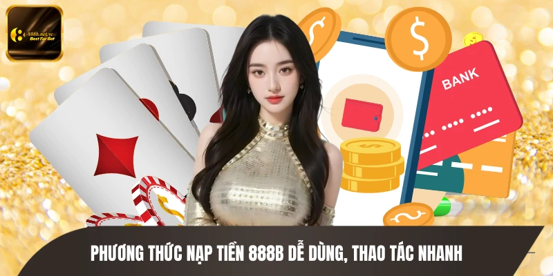 Phương thức nạp tiền 888B dễ dùng, thao tác nhanh