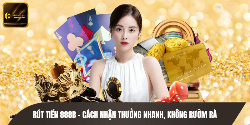 Rút Tiền 888B - Cách Nhận Thưởng Nhanh, Không Rườm Rà