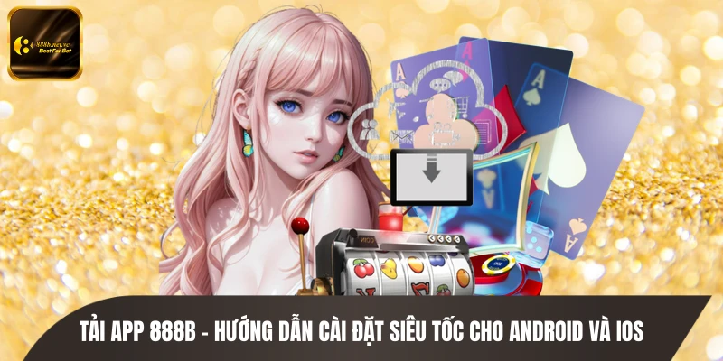 Tải App 888B - Hướng Dẫn Cài Đặt Siêu Tốc Cho Android Và iOS