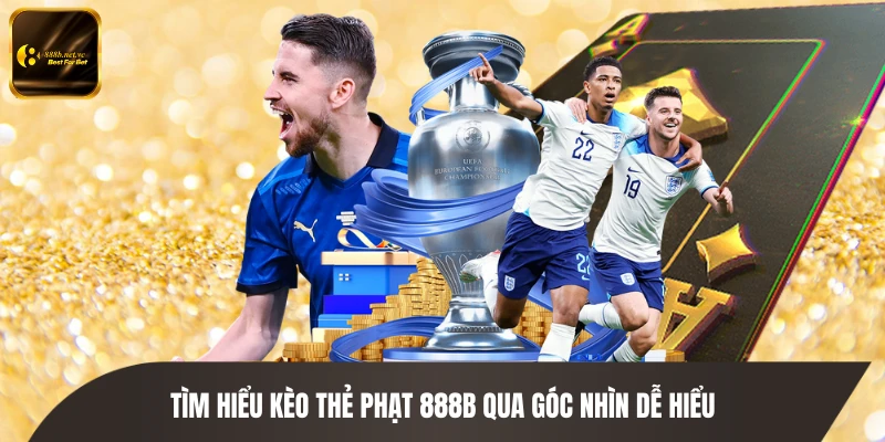 Tìm hiểu kèo thẻ phạt 888B qua góc nhìn dễ hiểu