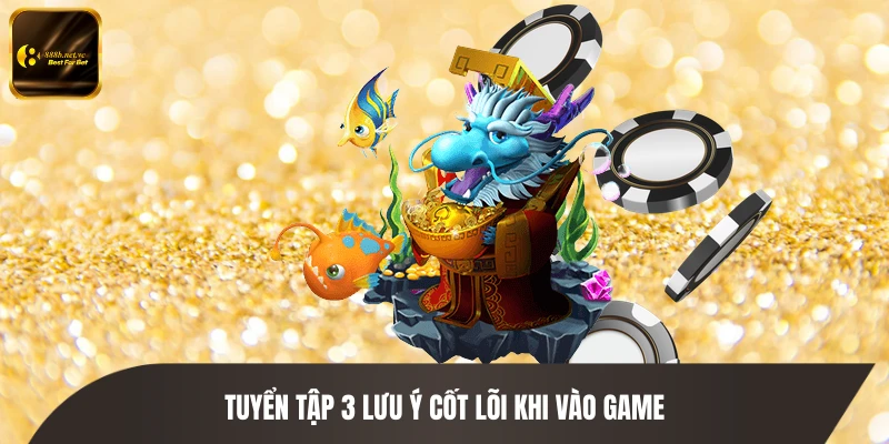 Tuyển tập 3 lưu ý cốt lõi khi vào game
